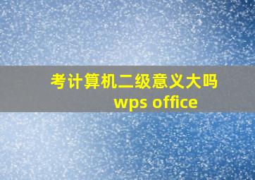 考计算机二级意义大吗wps office